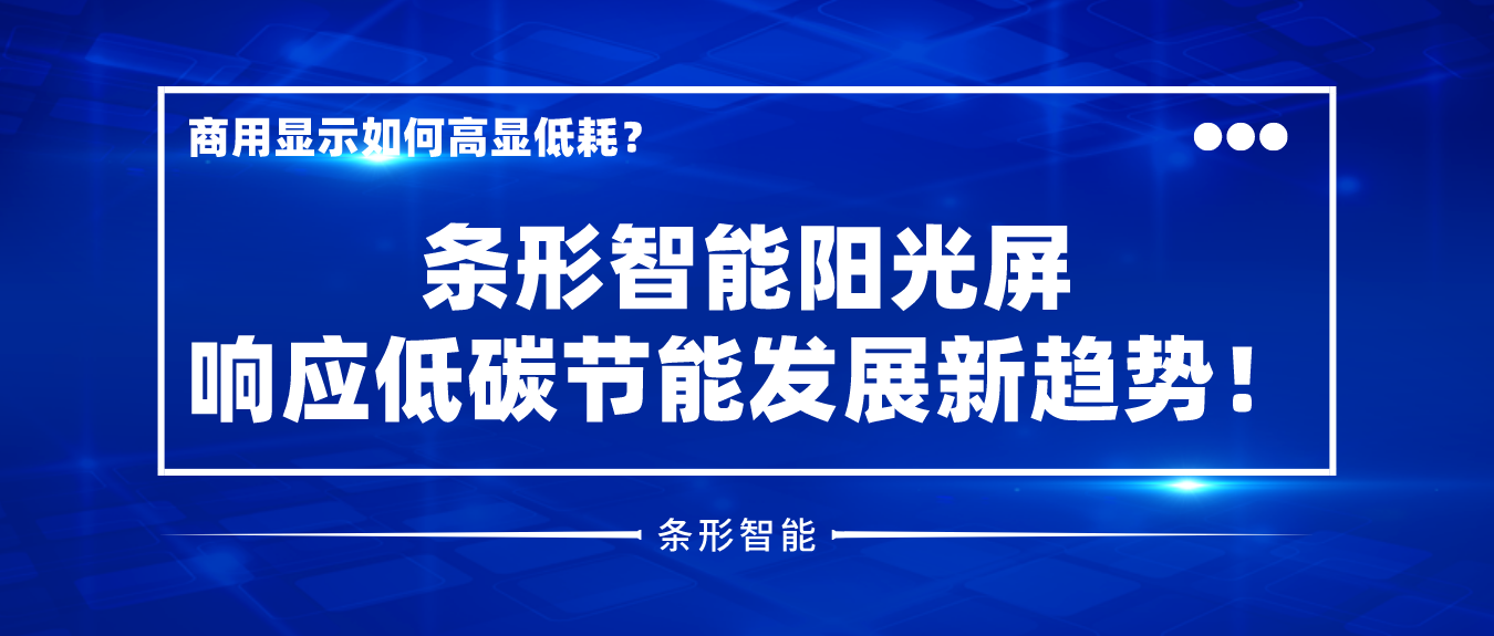 商用顯示如何高顯低耗？條形智能陽光屏響應(yīng)低碳節(jié)能發(fā)展新趨勢！